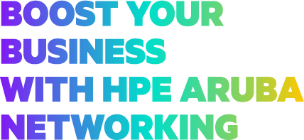 BOOST YOUR BUSINESS WITH HPE ARUBA NETWORKING